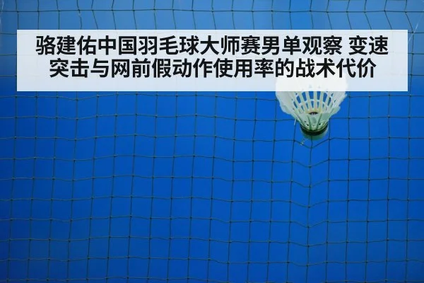 骆建佑中国羽毛球大师赛男单观察 变速突击与网前假动作使用率的战术代价