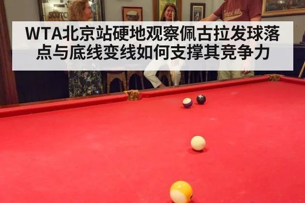 WTA北京站硬地观察佩古拉发球落点与底线变线如何支撑其竞争力