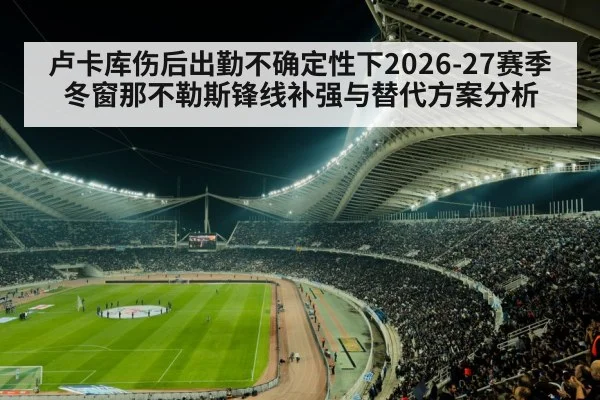 卢卡库伤后出勤不确定性下2026-27赛季冬窗那不勒斯锋线补强与替代方案分析
